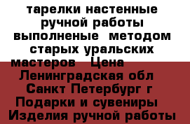 тарелки настенные ручной работы,выполненые  методом старых уральских мастеров › Цена ­ 2 000 - Ленинградская обл., Санкт-Петербург г. Подарки и сувениры » Изделия ручной работы   